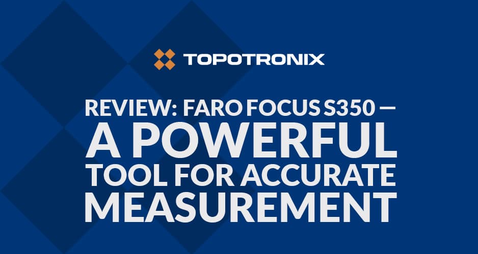 Review: Faro Focus S350 — a powerful tool for accurate measurement