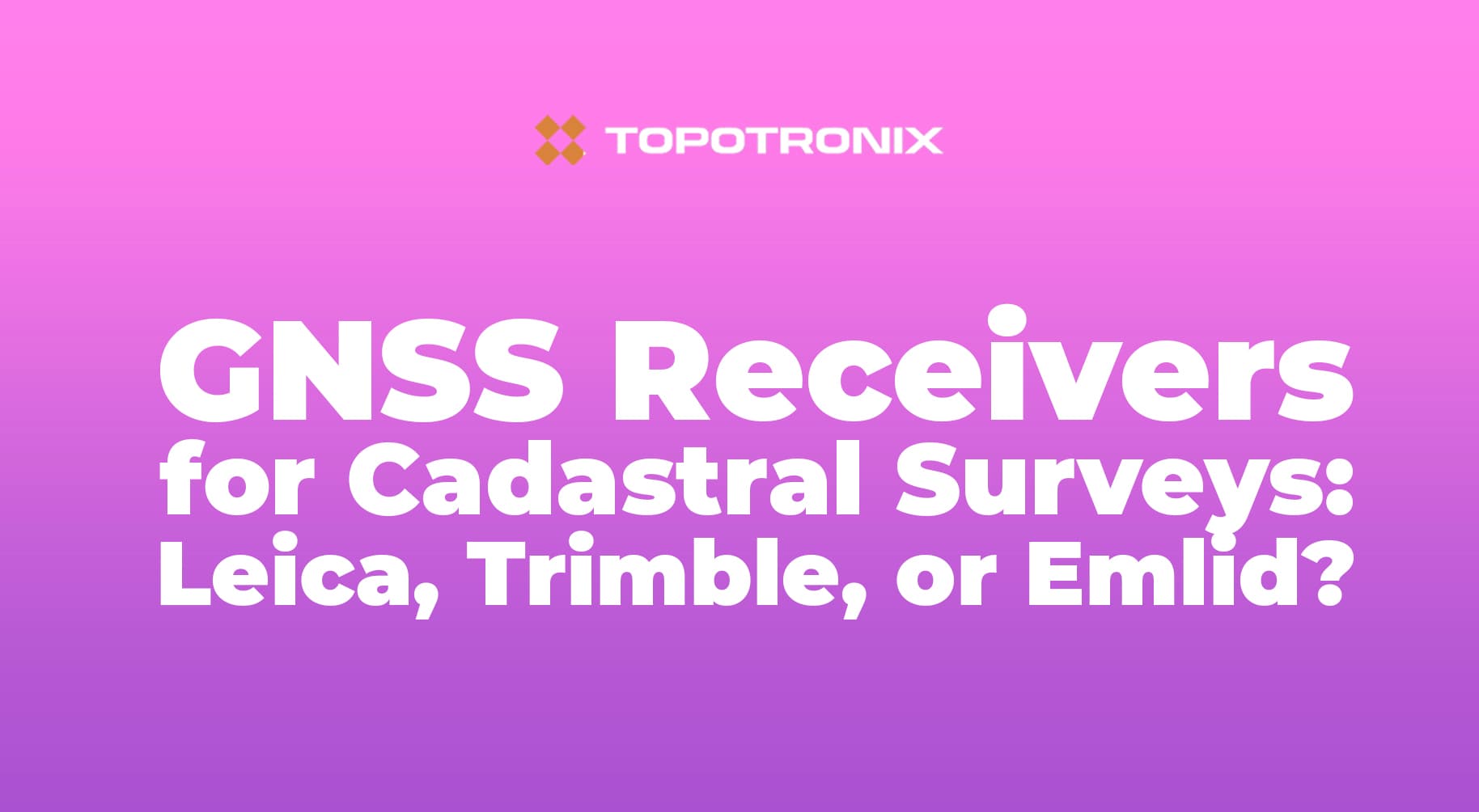 GNSS Receivers for Cadastral Surveys: Leica, Trimble, or Emlid?