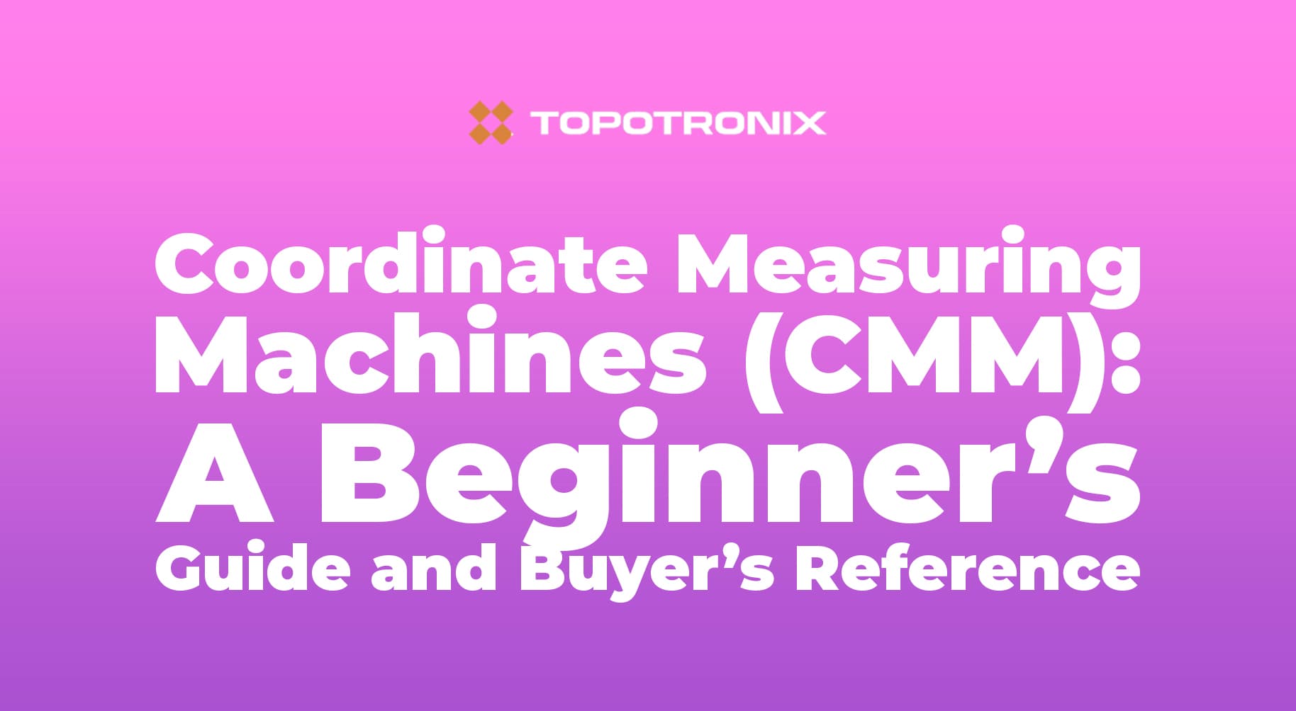 Coordinate Measuring Machines (CMM): A Beginner’s Guide and Buyer’s Reference